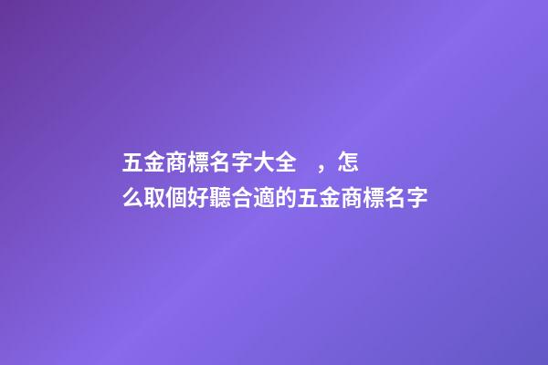 五金商標名字大全，怎么取個好聽合適的五金商標名字-第1張-商標起名-玄機派